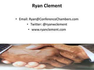 Ryan Clement
• Email: Ryan@ConferenceChambers.com
• Twitter: @ryanwclement
• www.ryanclement.com
 