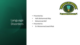 Language
Disorders
• Presented by:
• Hafiz Muhammad Afaq
• Muhammad Akif
• Presented to:
• Dr. Muhammad Javed Aftab
 