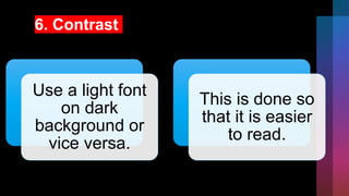 6. Contrast
Use a light font
on dark
background or
vice versa.
This is done so
that it is easier
to read.
 