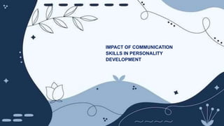 IMPACT OF COMMUNICATION
SKILLS IN PERSONALITY
DEVELOPMENT
 