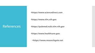 References
•https://www.sciencedirect.com
•https://www.nlm.nih.gov
•https://pubmed.ncbi.nlm.nih.gov
•https://www.healthcare.gov:
 •https://www.researchgate.net
 