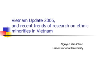 Vietnam Update 2006,  and recent trends of research on ethnic minorities in Vietnam  Nguyen Van Chinh Hanoi National University 