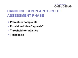 HANDLING COMPLAINTS IN THE ASSESSMENT PHASE >  Premature complaints >  Provisional view/”appeals” >  Threshold for injustice >  Timescales 