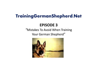 TrainingGermanShepherd.Net
            EPISODE 3
   “Mistakes To Avoid When Training 
       Your German Shepherd”
       Your German Shepherd
 