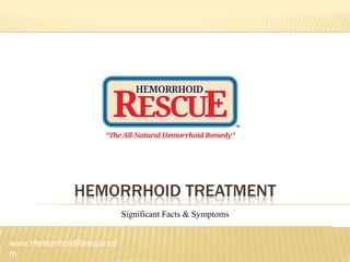 HEMORRHOID TREATMENT
Significant Facts & Symptoms
www.HemorrhoidRescue.co
m