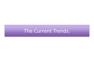 The Current Trends.
 