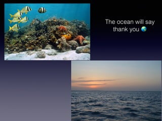 The ocean will say
thank you 🌎
 