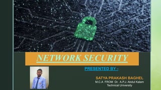 z
z
NETWORK SECURITY​
PRESENTED BY -
SATYA PRAKASH BAGHEL
M.C.A FROM Dr. A.P.J. Abdul Kalam
Technical University
 