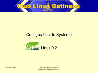 Configuration du Système


                            Linux 9.2



25 octobre 2005            Par Jean-Michel Bouffard
                        ,[object Object],@crc.ca>
 