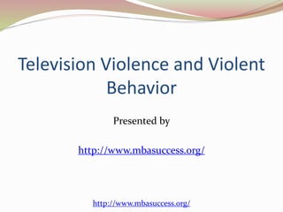 Television Violence and Violent 
Behavior 
Presented by 
http://www.mbasuccess.org/ 
http://www.mbasuccess.org/ 
 