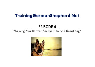 TrainingGermanShepherd.Net

                  EPISODE 4
                  EPISODE 4
“Training Your German Shepherd To Be a Guard Dog”
 