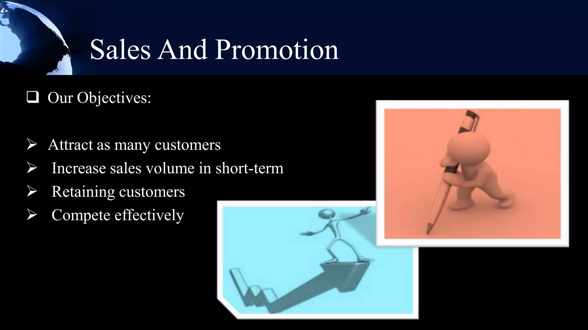 Sales And Promotion
 Our Objectives:

   Attract as many customers
   Increase sales volume in short-term
   Retaining customers
   Compete effectively
 