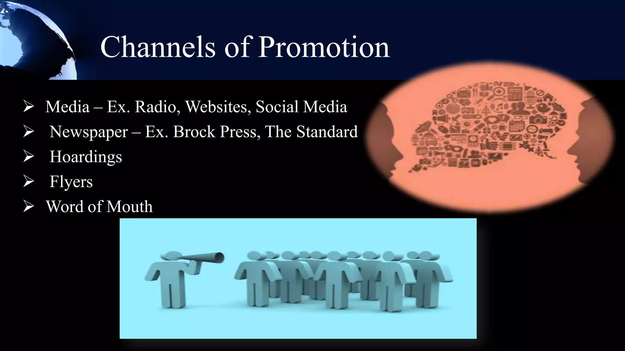 Channels of Promotion
   Media – Ex. Radio, Websites, Social Media
   Newspaper – Ex. Brock Press, The Standard
   Hoardings
   Flyers
   Word of Mouth
 