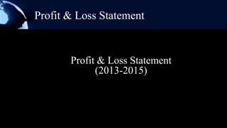 Profit & Loss Statement


       Profit & Loss Statement
             (2013-2015)
 