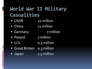 World War II Military
Casualities
 USSR 22 million
 China 11 million
 Germany 7 million
 Poland 7 million
 U.S. 0.5 million
 Great Britain 0.3 million
 Japan 1.5 million
 
