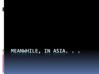 MEANWHILE, IN ASIA. . .
 