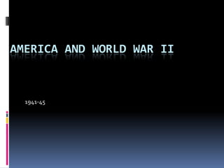 AMERICA AND WORLD WAR II
1941-45
 