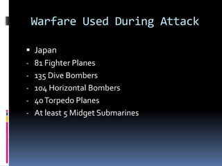 Warfare Used During Attack
 Japan
- 81 Fighter Planes
- 135 Dive Bombers
- 104 Horizontal Bombers
- 40Torpedo Planes
- At least 5 Midget Submarines
 