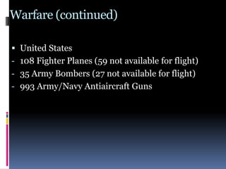 Warfare (continued)
 United States
- 108 Fighter Planes (59 not available for flight)
- 35 Army Bombers (27 not available for flight)
- 993 Army/Navy Antiaircraft Guns
 