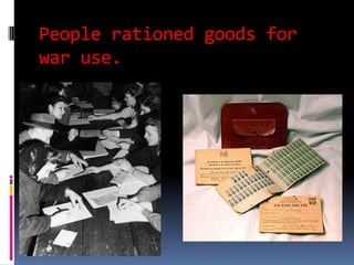 People rationed goods for
war use.
 