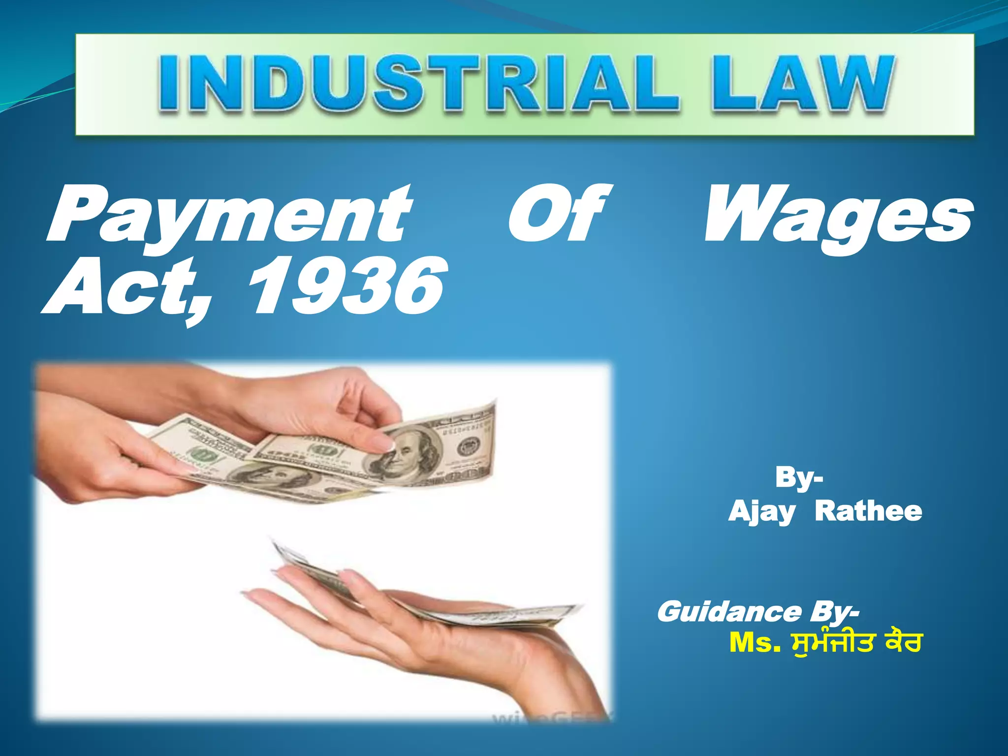 Payment Of Wages
Act, 1936
By-
Ajay Rathee
Guidance By-
Ms. ਸੁਮੰ ਜੀਤ ਕੌਰ
 