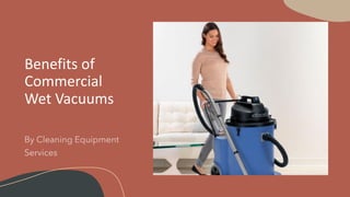 Benefits of
Commercial
Wet Vacuums
 