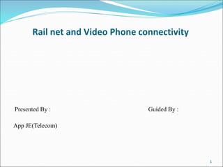 1
Rail net and Video Phone connectivity
Presented By : Guided By :
App JE(Telecom)
 