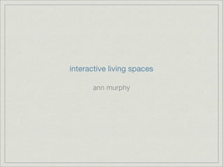 interactive living spaces

      ann murphy
 