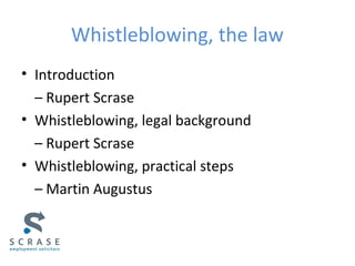 Whistleblowing, the law
• Introduction
– Rupert Scrase
• Whistleblowing, legal background
– Rupert Scrase
• Whistleblowing, practical steps
– Martin Augustus
 