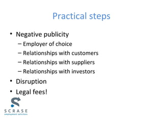 Practical steps
• Negative publicity
– Employer of choice
– Relationships with customers
– Relationships with suppliers
– Relationships with investors
• Disruption
• Legal fees!
 