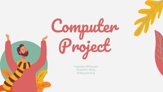 Computer
Project
Yupparaj Wittayalai
Student’s Work
Mattayom 6/5
 