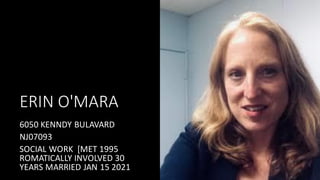 ERIN O'MARA
6050 KENNDY BULAVARD
NJ07093
SOCIAL WORK [MET 1995
ROMATICALLY INVOLVED 30
YEARS MARRIED JAN 15 2021
 