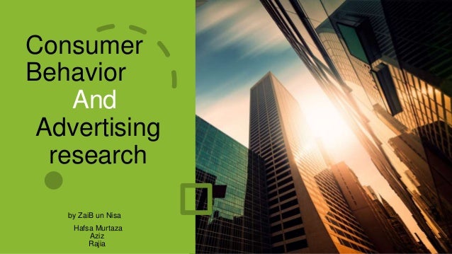 Consumer
Behavior
And
Advertising
research
by ZaiB un Nisa
Hafsa Murtaza
Aziz
Rajia
 