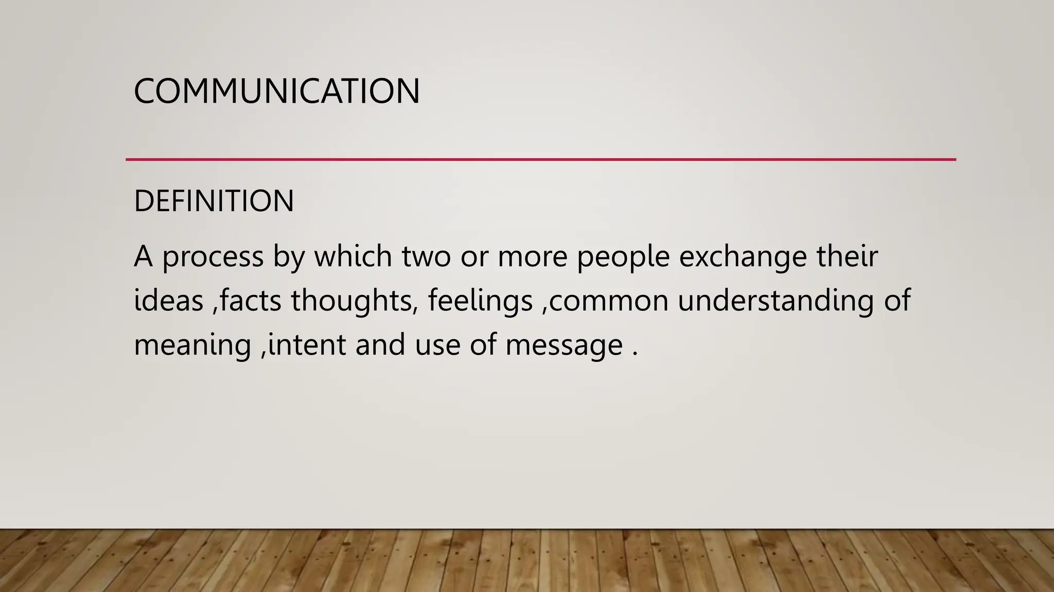 COMMUNICATION
DEFINITION
A process by which two or more people exchange their
ideas ,facts thoughts, feelings ,common understanding of
meaning ,intent and use of message .
 