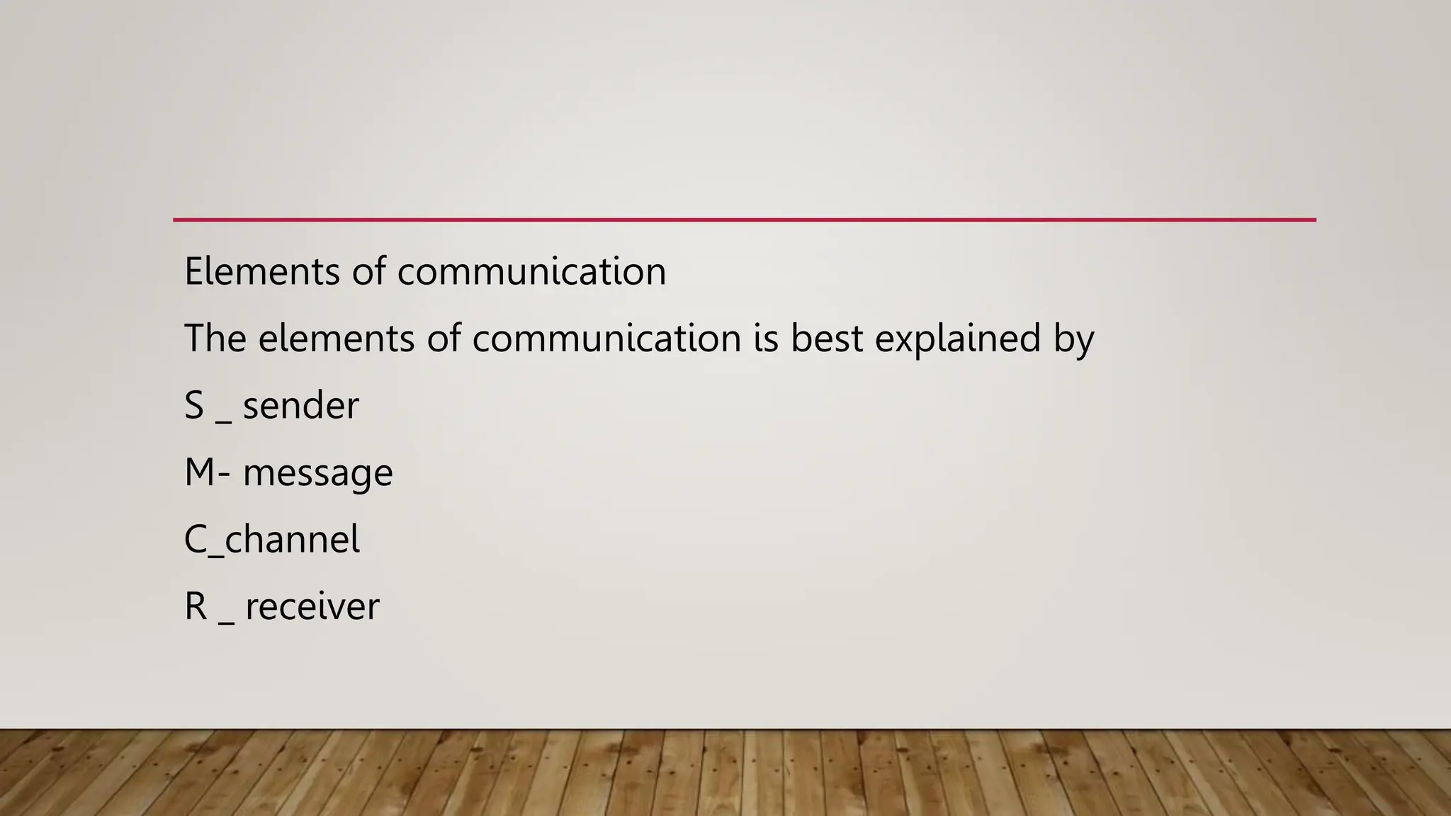 Elements of communication
The elements of communication is best explained by
S _ sender
M- message
C_channel
R _ receiver
 