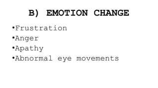 B) EMOTION CHANGE
•Frustration
•Anger
•Apathy
•Abnormal eye movements
 