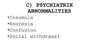 C) PSYCHIATRIK
ABNORMALITIES
•Insomnia
•Anorexia
•Confusion
•Social withdrawal
 