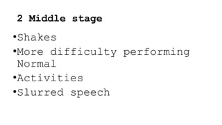 2 Middle stage
•Shakes
•More difficulty performing
Normal
•Activities
•Slurred speech
 