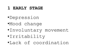 1 EARLY STAGE
•Depression
•Mood change
•Involuntary movement
•Irritability
•Lack of coordination
 