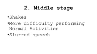 2. Middle stage
•Shakes
•More difficulty performing
Normal Activities
•Slurred speech
 