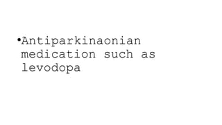 •Antiparkinaonian
medication such as
levodopa
 