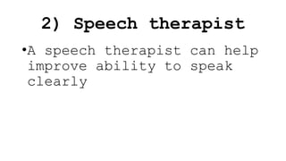 •A speech therapist can help
improve ability to speak
clearly
2) Speech therapist
 