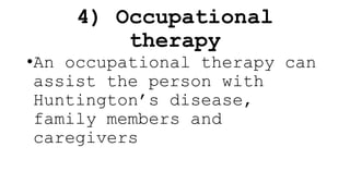 4) Occupational
therapy
•An occupational therapy can
assist the person with
Huntington’s disease,
family members and
caregivers
 