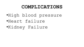 COMPLICATIONS
•High blood pressure
•Heart failure
•Kidney Failure
 