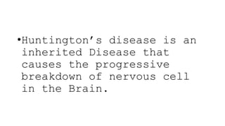 •Huntington’s disease is an
inherited Disease that
causes the progressive
breakdown of nervous cell
in the Brain.
 