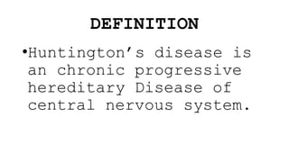 DEFINITION
•Huntington’s disease is
an chronic progressive
hereditary Disease of
central nervous system.
 
