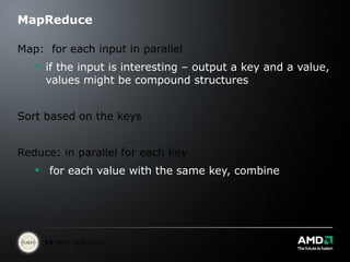 MapReduce Map:  for each input in parallel if the input is interesting – output a key and a value, values might be compound structures Sort based on the keys  Reduce: in parallel for each key for each value with the same key, combine   
