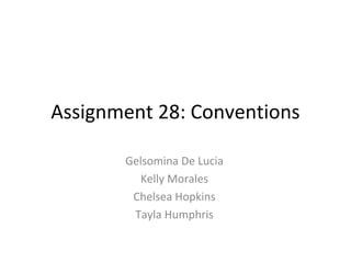 Assignment 28: Conventions
Gelsomina De Lucia
Kelly Morales
Chelsea Hopkins
Tayla Humphris
 