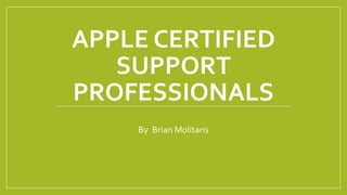 APPLE CERTIFIED
SUPPORT
PROFESSIONALS
By Brian Molitaris
 