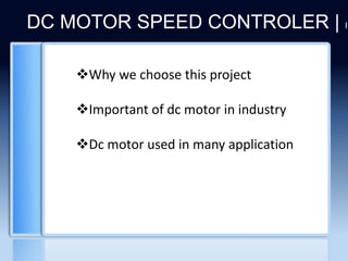 DC MOTOR SPEED CONTROLER | In
Why we choose this project
Important of dc motor in industry
Dc motor used in many application
 